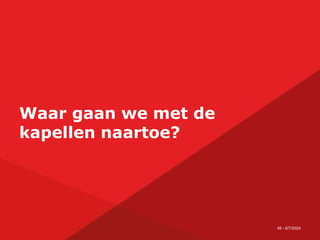 46 - 6/7/2024
Waar gaan we met de
kapellen naartoe?
 