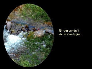 Et descendait
de la montagne.
 