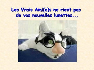 Les Vrais Ami(e)s  ne rient pas  de vos nouvelles lunettes ... 