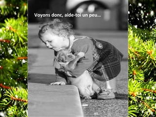 Voyons donc, aide-toi un peu…
 