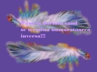 Pune-ti dorinta cand
se termina numaratoarea
inversa!!!
 