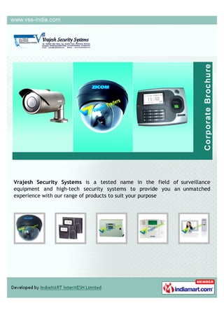 Vrajesh Security Systems is a tested name in the field of surveillance
equipment and high-tech security systems to provide you an unmatched
experience with our range of products to suit your purpose
 
