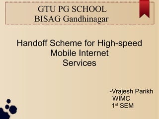 GTU PG SCHOOL
BISAG Gandhinagar
Handoff Scheme for High-speed
Mobile Internet
Services
-Vrajesh Parikh
WIMC
1st
SEM
 