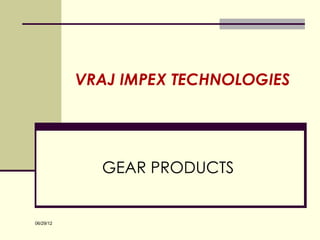 VRAJ IMPEX TECHNOLOGIES




             GEAR PRODUCTS


06/29/12
 