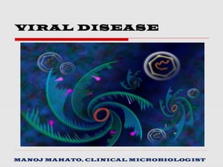 VIRAL DISEASE
MANOJ MAHATO, CLINICAL MICROBIOLOGIST
 
