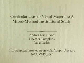 Curricular Uses of Visual Materials: A Mixed-Method Institutional Study  Andrea Lisa Nixon Heather Tompkins Paula Lackie http://apps.carleton.edu/curricular/support/research/CUVMStudy/ 