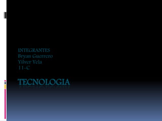 TECNOLOGIA
INTEGRANTES
Bryan Guerrero
Yilver Yela
11-C
 