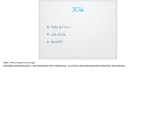 実写
Felix & Paul
Life of Us
NextVR
!29
https://www.moguravr.com/tag/
%E9%80%A3%E8%BC%89_vr%E6%98%A0%E7%94%BB%E3%81%AE%E5%A4%9C%E6%98%8E%E3%81%91%E5%89%8D/
 