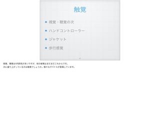 触覚
視覚・聴覚の次
ハンドコントローラー
ジャケット
歩行感覚
!47
視覚、聴覚はVR研究が多いですが、他の感覚はまだまだこれからです。
次に盛り上がっているのは触覚でしょうか。様々なデバイスが登場しています。
 