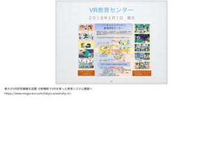 VR教育センター
２０１８年２月１日 東大
!54
東大がVR研究機構を設置 分野横断でVRを使った教育システム構築へ
https://www.moguravr.com/tokyo-university-vr/
 