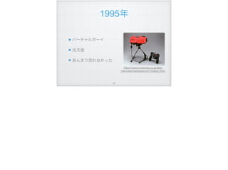 1995年
バーチャルボーイ
任天堂
あんまり売れなかった
https://www.nintendo.co.jp/3ds/
interview/hardware/vol1/index2.html
!76
 