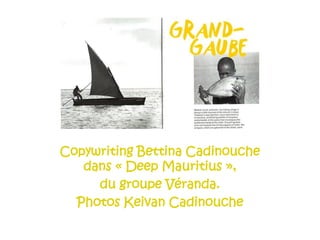Copywriting Bettina Cadinouche
dans « Deep Mauritius »,
du groupe Véranda.
Photos Keivan Cadinouche
 