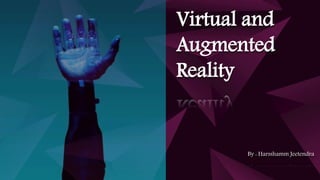 Virtual and
Augmented
Reality
By : Harsshamm Jeetendra
 