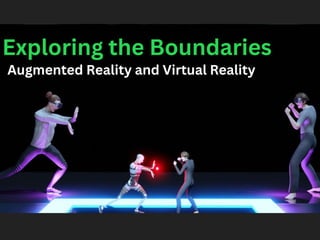 Exploring the Boundaries
Augmented Reality and Virtual Reality
 