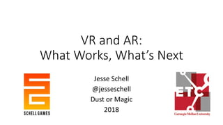 VR and AR:
What Works, What’s Next
Jesse Schell
@jesseschell
Dust or Magic
2018
 