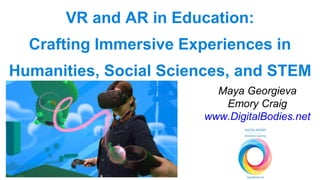 VR and AR in Education:
Crafting Immersive Experiences in
Humanities, Social Sciences, and STEM
Maya Georgieva
Emory Craig
www.DigitalBodies.net
 