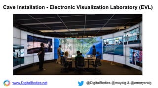 Cave Installation - Electronic Visualization Laboratory (EVL)
www.DigitalBodies.net @DigitalBodies @mayaig & @emorycraig
 