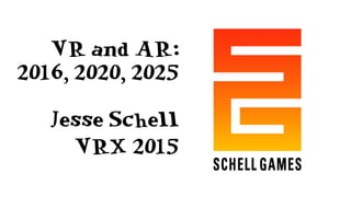 VR and AR:
2016, 2020, 2025
Jesse Schell
VRX 2015
 