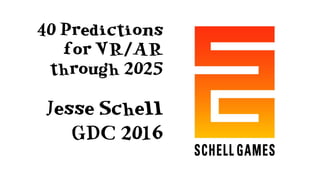 40 Predictions
for VR/AR
through 2025
Jesse Schell
GDC 2016
 