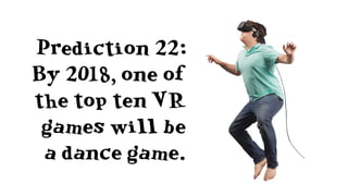 Prediction 25: By the end of 2018, there
will be a leading VR social platform,
and it won’t be the old guard.
 