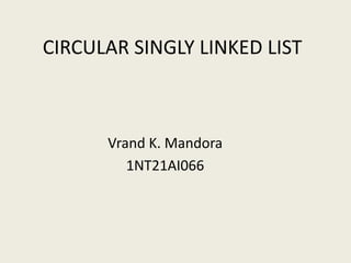 CIRCULAR SINGLY LINKED LIST
Vrand K. Mandora
1NT21AI066
 