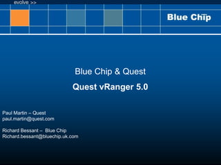 Blue Chip & Quest Quest vRanger 5.0 Paul Martin – Quest paul.martin@quest.com  Richard Bessant –  Blue Chip Richard.bessant@bluechip.uk.com 