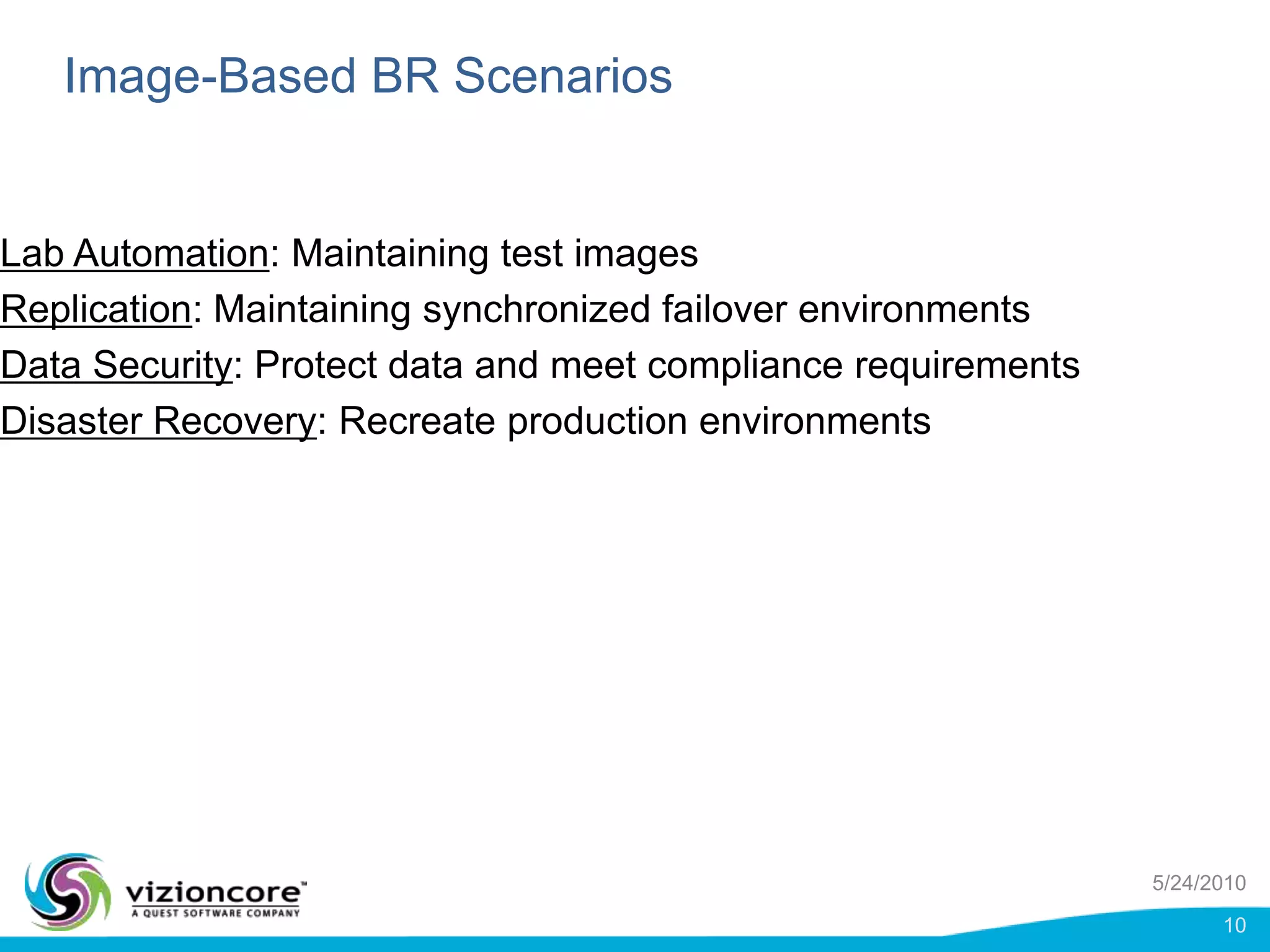 Image-Based BR ScenariosLab Automation: Maintaining test imagesReplication: Maintaining synchronized failover environmentsData Security: Protect data and meet compliance requirementsDisaster Recovery: Recreate production environments5/24/201010