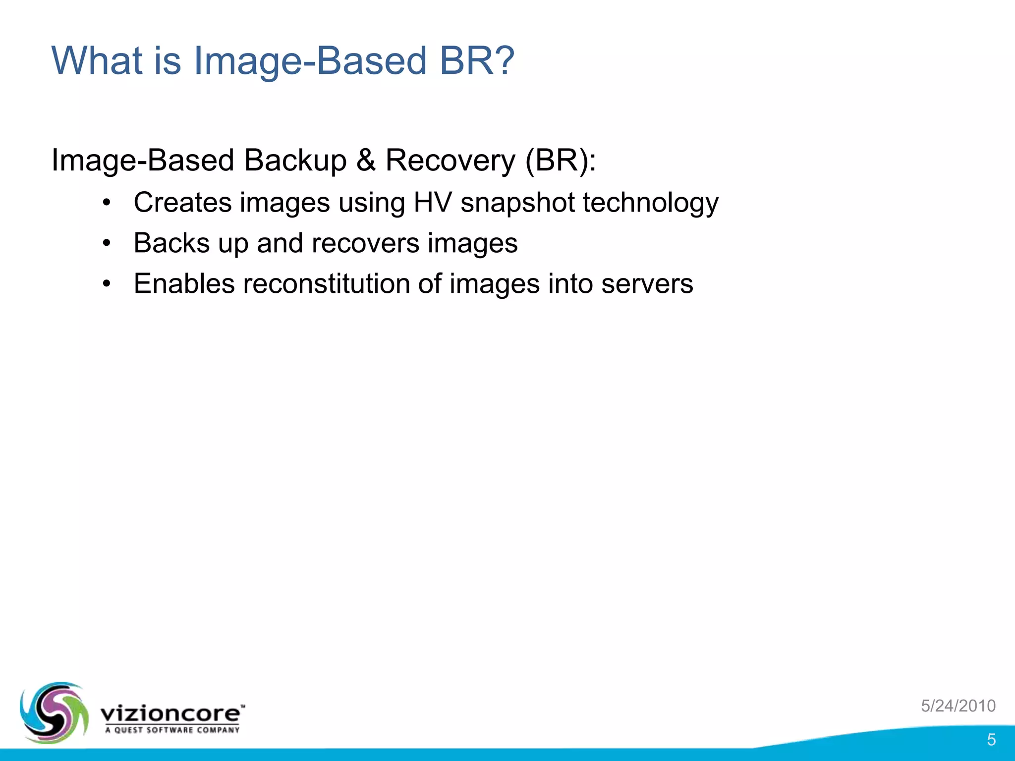What is Image-Based BR?Image-Based Backup & Recovery (BR):Creates images using HV snapshot technologyBacks up and recovers images Enables reconstitution of images into servers5/24/20105