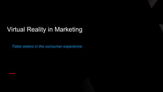 Table stakes in the consumer experience
Virtual Reality in Marketing
 