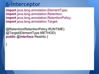 6-Interceptor
import java.lang.annotation.ElementType;
import java.lang.annotation.Retention;
import java.lang.annotation.RetentionPolicy;
import java.lang.annotation.Target;

@Retention(RetentionPolicy.RUNTIME)
@Target(ElementType.METHOD)
public @interface Restrito {

}
 