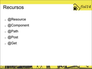 Recursos
● @Resource
● @Component
● @Path
● @Post
● @Get
 
