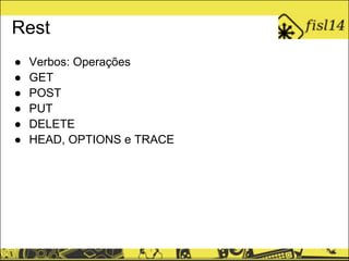 Rest
● Verbos: Operações
● GET
● POST
● PUT
● DELETE
● HEAD, OPTIONS e TRACE
 