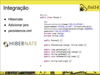 Integração
● Hibernate
● Adicionar jars
● persistence.xml
 