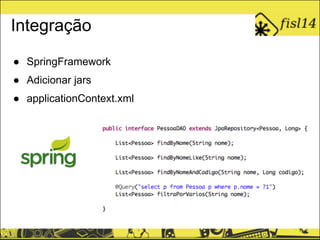 Integração
● SpringFramework
● Adicionar jars
● applicationContext.xml
 