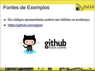 Fontes de Exemplos
● Os códigos apresentados podem ser obtidos no endereço:
● https://github.com/agosti
 