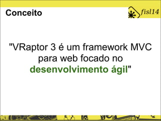 Conceito
"VRaptor 3 é um framework MVC
para web focado no
desenvolvimento ágil"
 