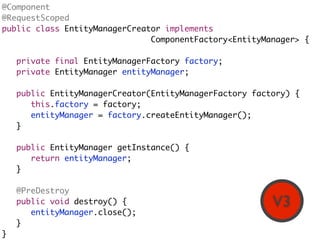 @Component
@RequestScoped
public class EntityManagerCreator implements
                               ComponentFactory<Ent...