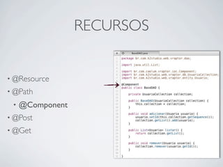 RECURSOS


• @Resource
• @Path
 •   @Component
• @Post
• @Get
 