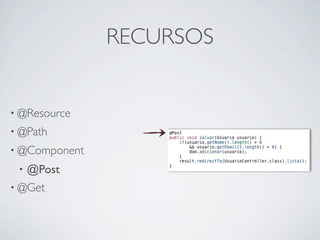 RECURSOS


• @Resource
• @Path
• @Component
 •   @Post
• @Get
 