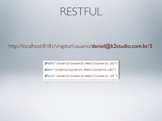 RESTFUL

http://localhost:8181/vraptor/usuario/daniel@k2studio.com.br/5
 