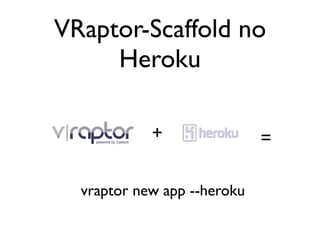 VRaptor-Scaffold no
     Heroku

            +                =

  vraptor new app --heroku
 