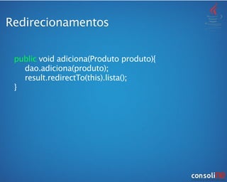 Redirecionamentos
public void adiciona(Produto produto){

 dao.adiciona(produto);

 result.redirectTo(this).lista();
}
 