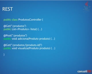 REST
public class ProdutosController {
!
@Get(“/produtos")
public List<Produto> lista() {…}
!
@Post(“/produtos")
public void adiciona(Produto produto) {…}
!
@Get(“/produtos/{produto.id}")
public void visualiza(Produto produto) {…}
!
}
 