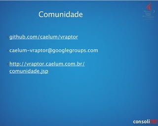• github.com/caelum/vraptor
• caelum-vraptor@googlegroups.com
• http://vraptor.caelum.com.br/
comunidade.jsp
Comunidade
 