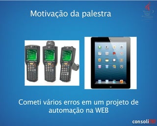 Motivação da palestra
Cometi vários erros em um projeto de
automação na WEB
 