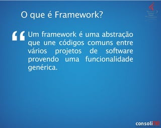 O que é Framework?
‘‘
Um framework é uma abstração
que une códigos comuns entre
vários projetos de software
provendo uma funcionalidade
genérica.
 