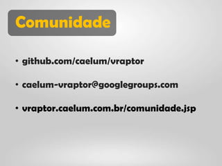 Comunidade

• github.com/caelum/vraptor

• caelum-vraptor@googlegroups.com

• vraptor.caelum.com.br/comunidade.jsp
 