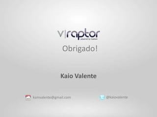 Obrigado!


              Kaio Valente

ksmvalente@gmail.com         @kaiovalente
 