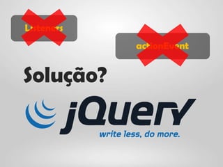 Listeners
            actionEvent


Solução?
 