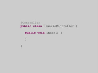 @Controller 
public class UsuarioController { 
public void index() { 
} 
} 
 